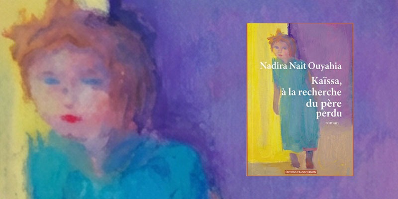 Nadira Naït Ouyahia : «Kaïssa, à la recherche de son père perdu», romancer l’absence et l’attente